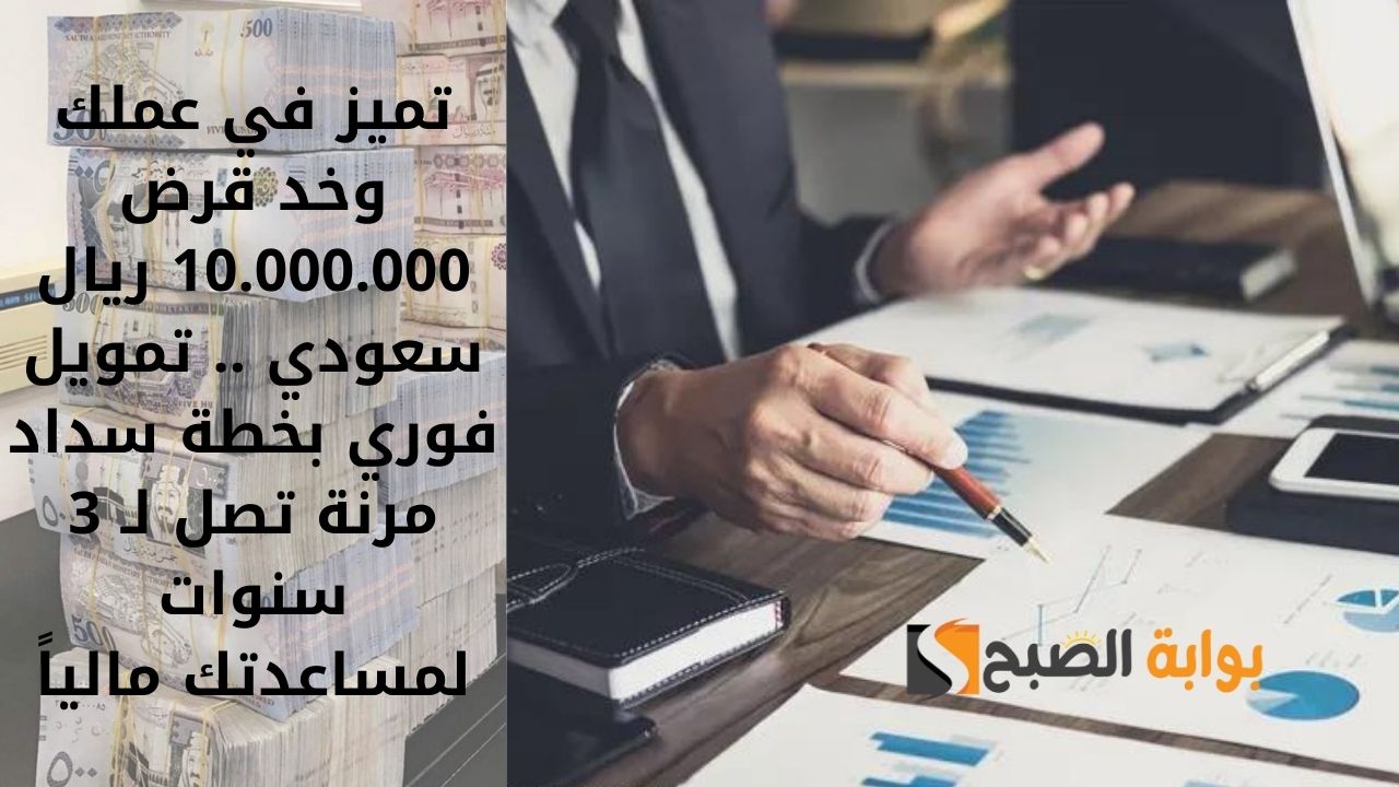 تميز في عملك وخد قرض 10.000.000 ريال سعودي .. تمويل فوري بخطة سداد مرنة تصل لـ 3 سنوات لمساعدتك مالياً