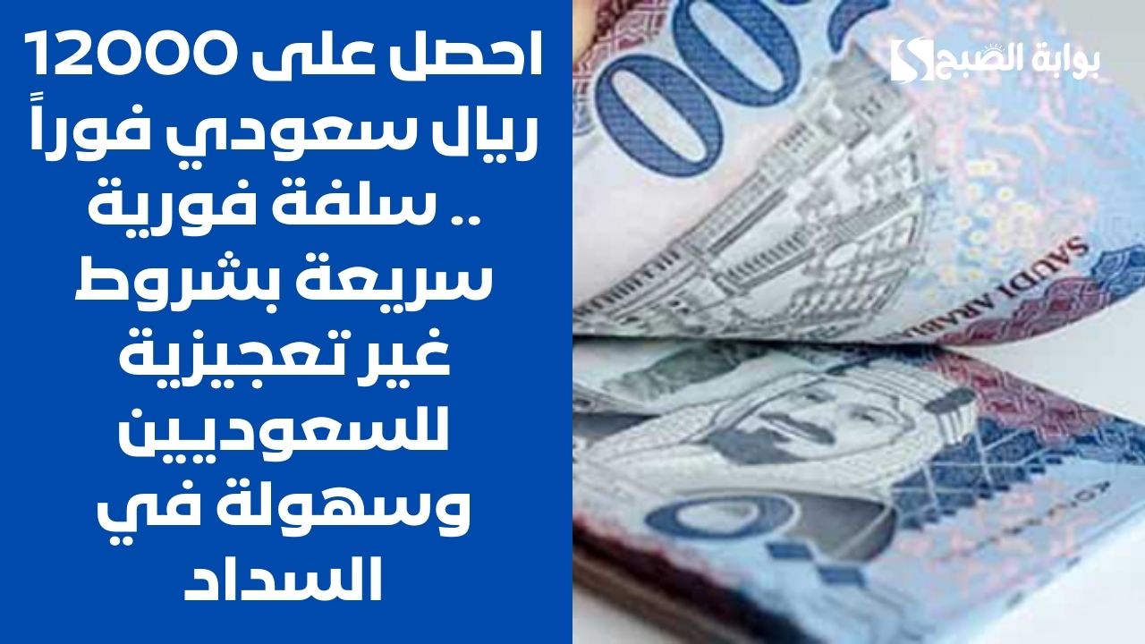 احصل على 12000 ريال سعودي فوراً .. سلفة فورية سريعة بشروط غير تعجيزية للسعوديين وسهولة في السداد