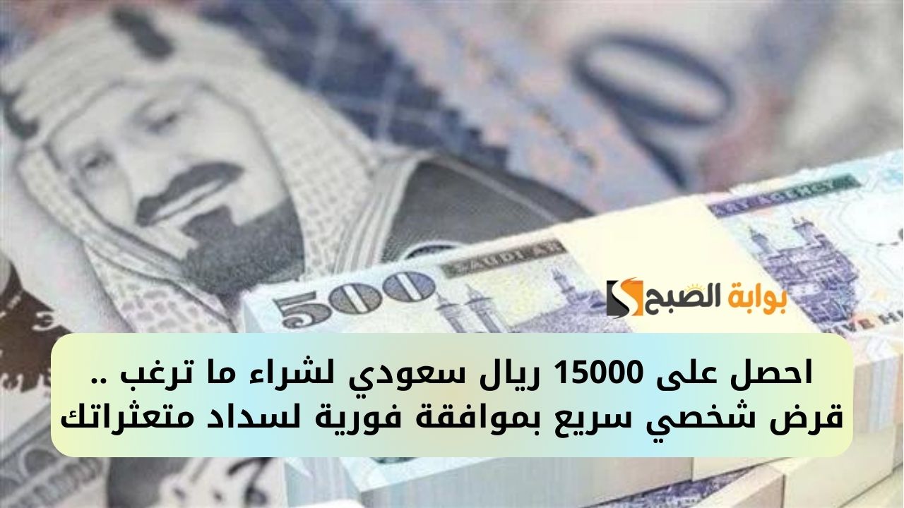 احصل على 15000 ريال سعودي لشراء ما ترغب .. قرض شخصي سريع بموافقة فورية لسداد متعثراتك