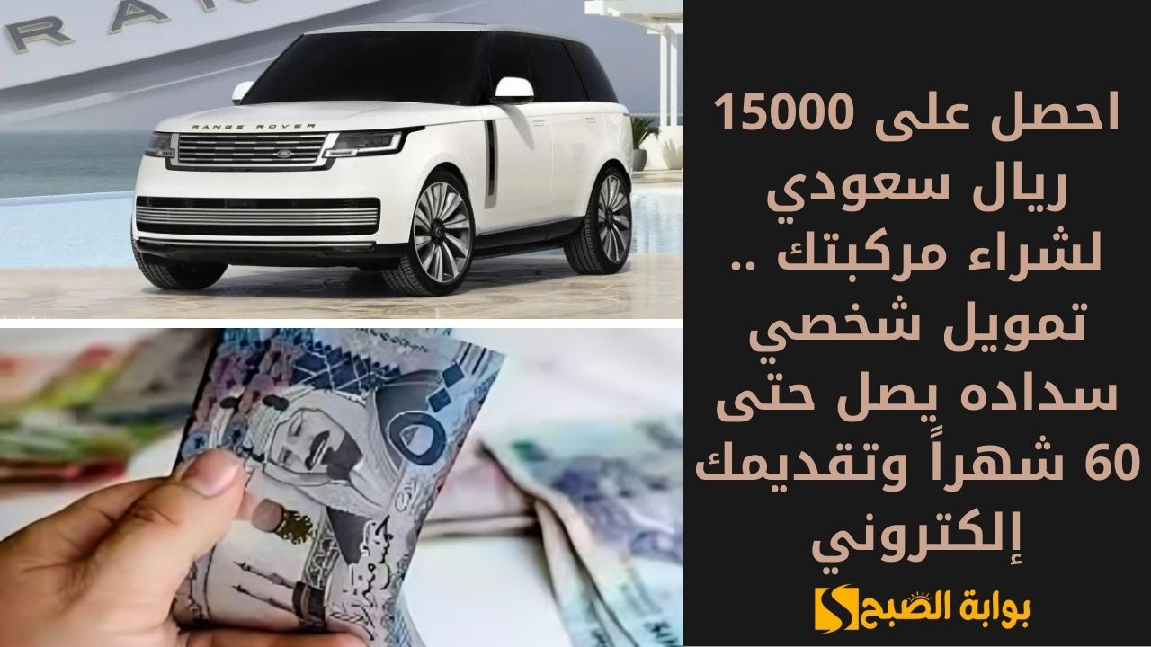 احصل على 15000 ريال سعودي لشراء مركبتك .. تمويل شخصي سداده يصل حتى 60 شهراً وتقديمك إلكتروني