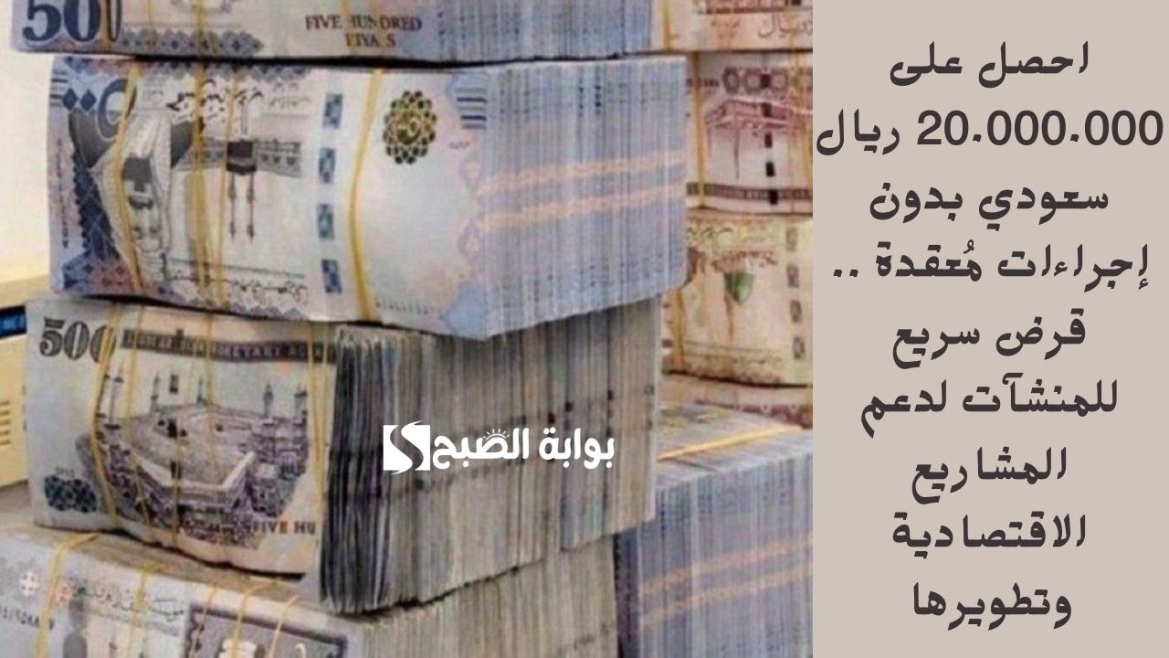 احصل على 20.000.000 ريال سعودي بدون إجراءات مُعقدة .. قرض سريع للمنشآت لدعم المشاريع الاقتصادية وتطويرها