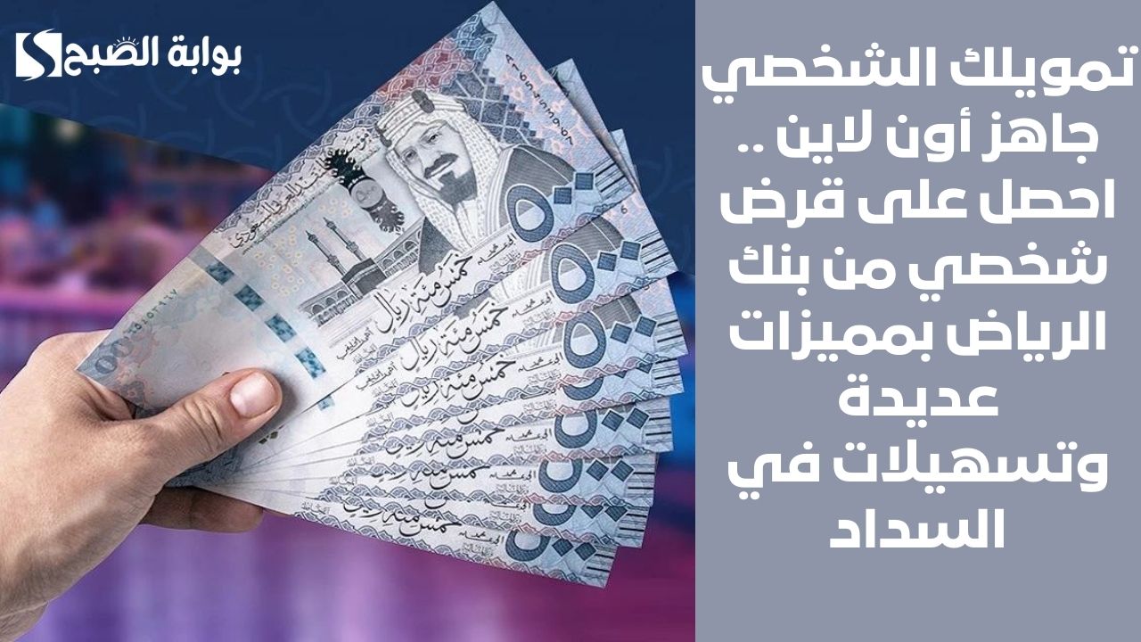 تمويلك الشخصي جاهز أون لاين .. احصل على قرض شخصي من بنك الرياض بمميزات عديدة وتسهيلات في السداد