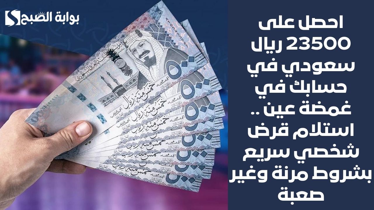 احصل على 23500 ريال سعودي في حسابك في غمضة عين .. استلام قرض شخصي سريع بشروط مرنة وغير صعبة