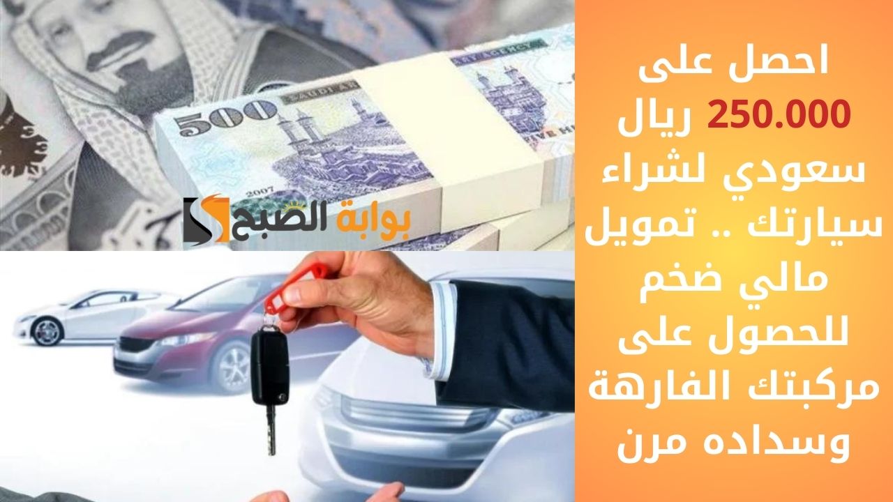 احصل على 250.000 ريال سعودي لشراء سيارتك . تمويل مالي ضخم للحصول على مركبتك الفارهة وسداده مرن