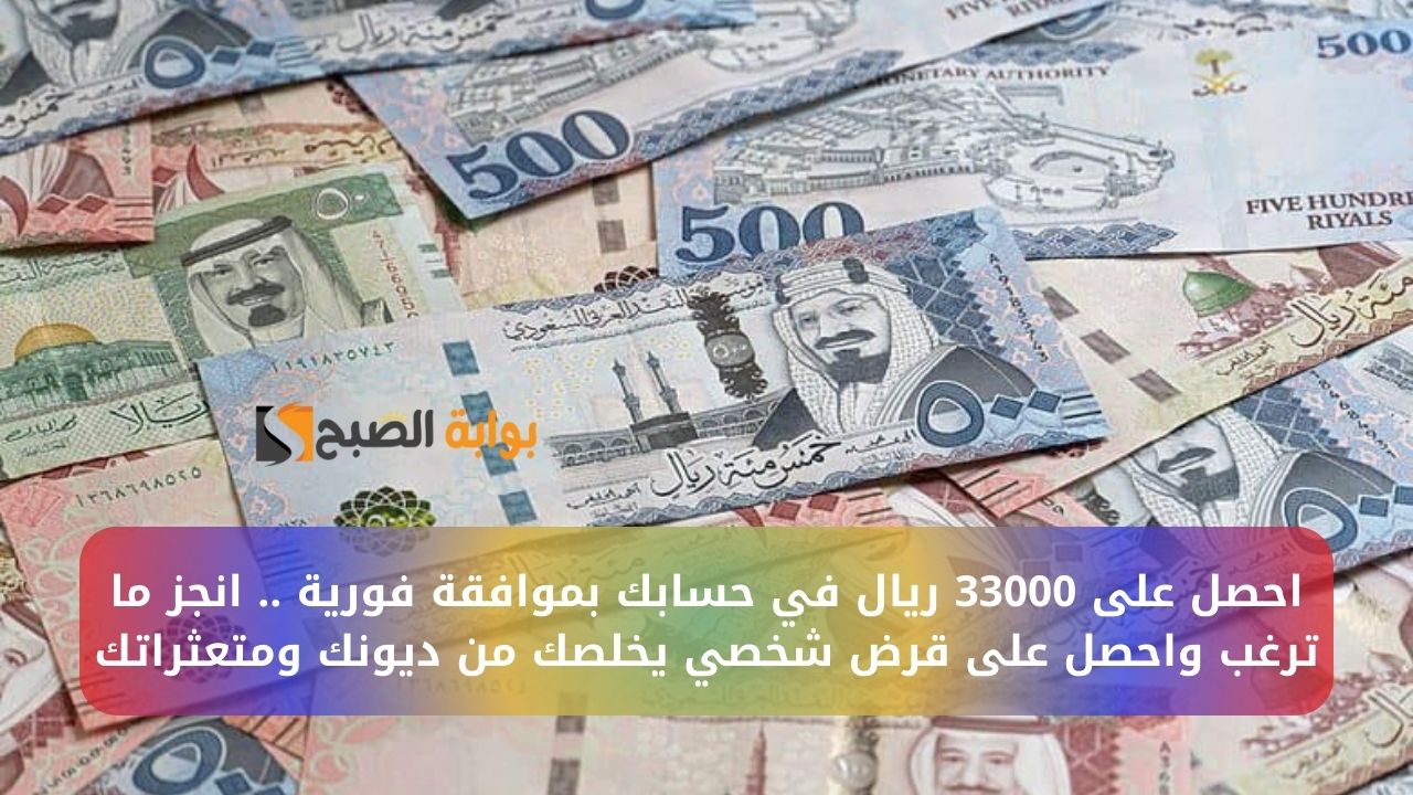 احصل على 33000 ريال في حسابك بموافقة فورية .. انجز ما ترغب واحصل على قرض شخصي يخلصك من ديونك ومتعثراتك