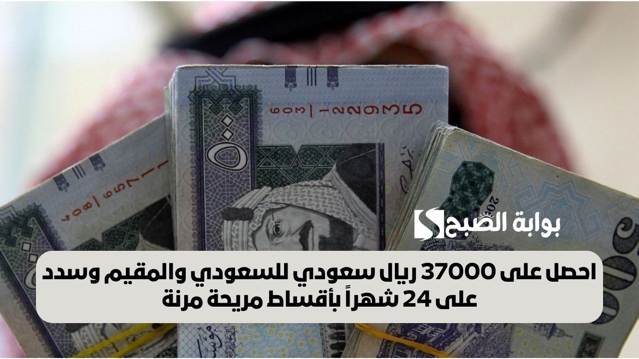 احصل على 37000 ريال سعودي للسعودي والمقيم وسدد على 24 شهراً بأقساط مريحة مرنة