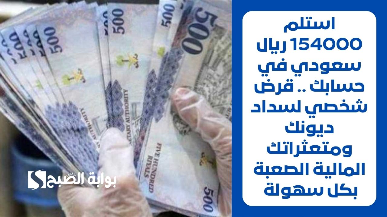 استلم 154000 ريال سعودي في حسابك .. قرض شخصي لسداد ديونك ومتعثراتك المالية الصعبة بكل سهولة