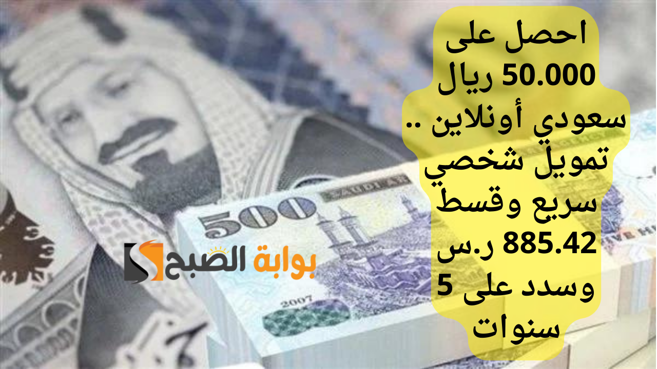 احصل على 50.000 ريال سعودي أونلاين .. تمويل شخصي سريع وقسط 885.42 ر.س وسدد على 5 سنوات