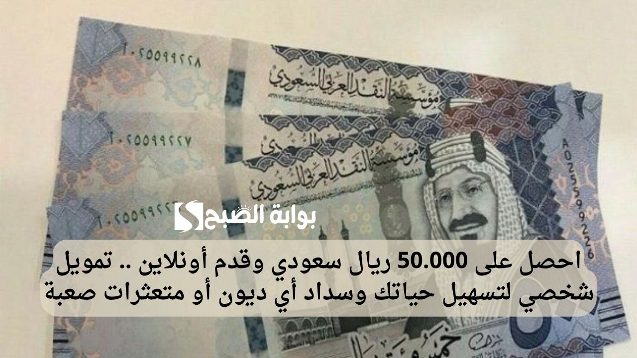 احصل على 50.000 ريال سعودي وقدم أونلاين .. تمويل شخصي لتسهيل حياتك وسداد أي ديون أو متعثرات صعبة