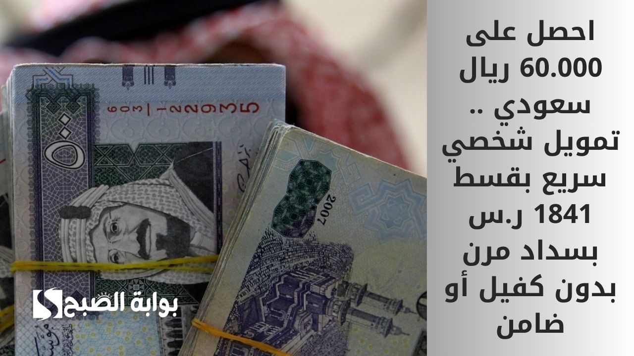احصل على 60.000 ريال سعودي .. تمويل شخصي سريع بقسط 1841 ر.س بسداد مرن بدون كفيل أو ضامن