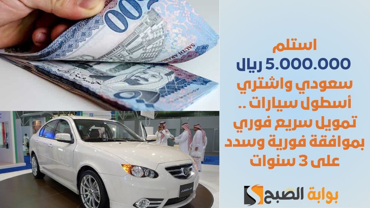 استلم 5.000.000 ريال سعودي واشتري أسطول سيارات .. تمويل سريع فوري بموافقة فورية وسدد على 3 سنوات