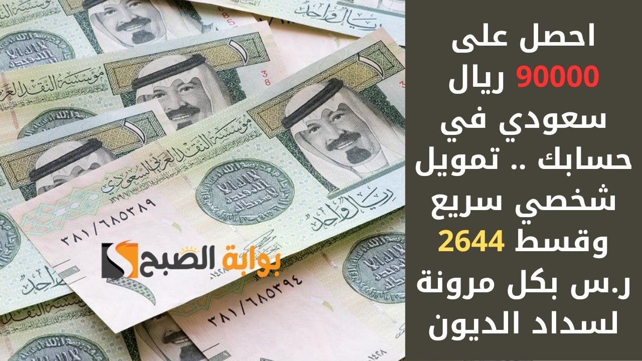 احصل على 90000 ريال سعودي في حسابك .. تمويل شخصي سريع وقسط 2644 ر.س بكل مرونة لسداد الديون
