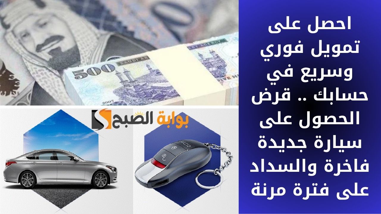 احصل على تمويل فوري وسريع في حسابك .. قرض الحصول على سيارة جديدة فاخرة والسداد على فترة مرنة