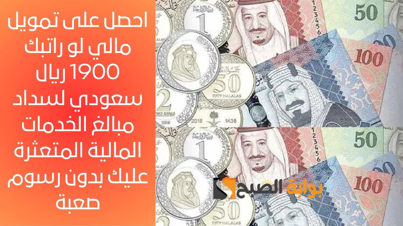 احصل على تمويل مالي لو راتبك 1900 ريال سعودي لسداد مبالغ الخدمات المالية المتعثرة عليك بدون رسوم صعبة