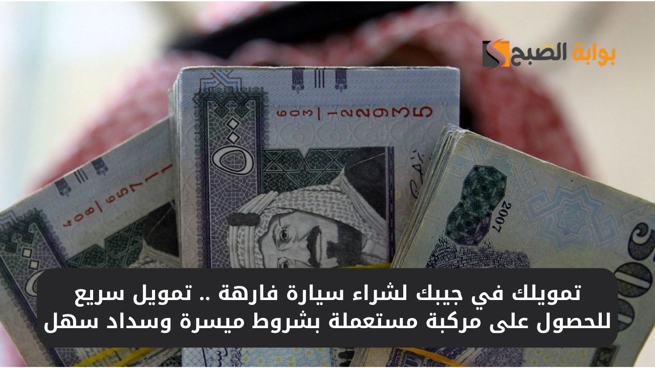 تمويلك في جيبك لشراء سيارة فارهة .. تمويل سريع للحصول على مركبة مستعملة بشروط ميسرة وسداد سهل