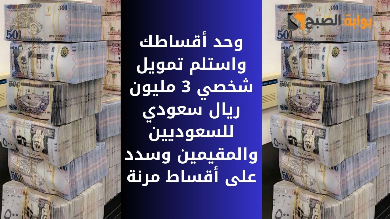 وحد أقساطك واستلم تمويل شخصي 3 مليون ريال سعودي للسعوديين والمقيمين وسدد على أقساط مرنة