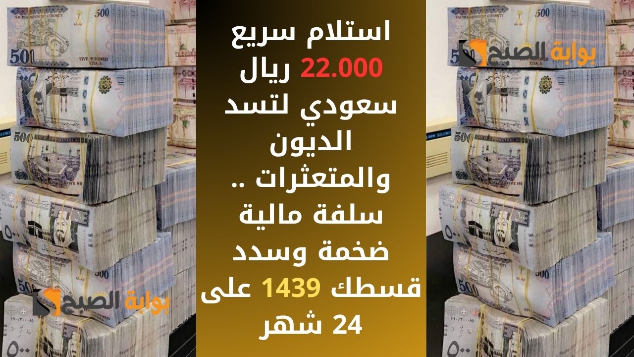 استلام سريع 22.000 ريال سعودي لتسد الديون والمتعثرات .. سلفة مالية ضخمة وسدد قسطك 1439 على 24 شهر