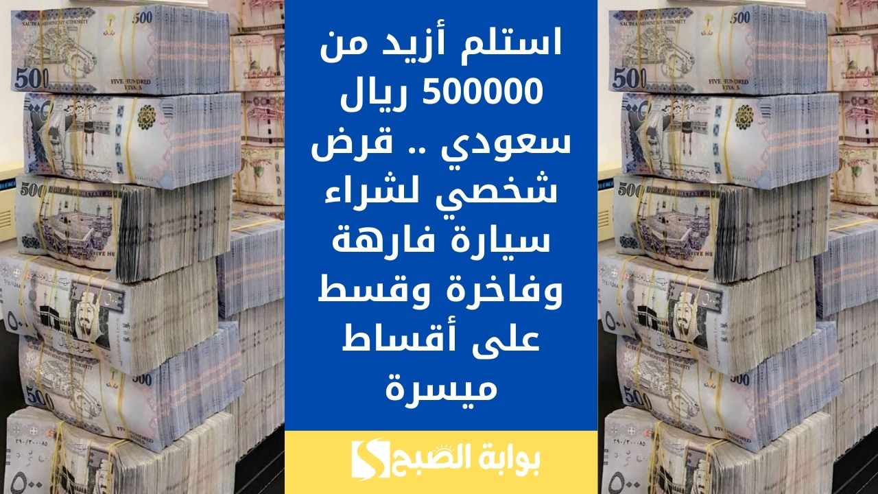 استلم أزيد من 500000 ريال سعودي .. قرض شخصي لشراء سيارة فارهة وفاخرة وقسط على أقساط ميسرة