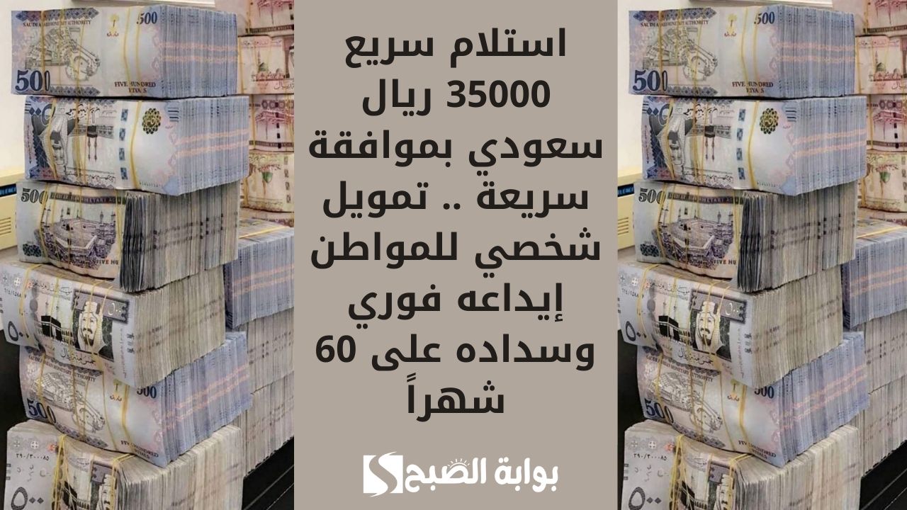استلام سريع 35000 ريال سعودي بموافقة سريعة .. تمويل شخصي للمواطن إيداعه فوري وسداده على 60 شهراً