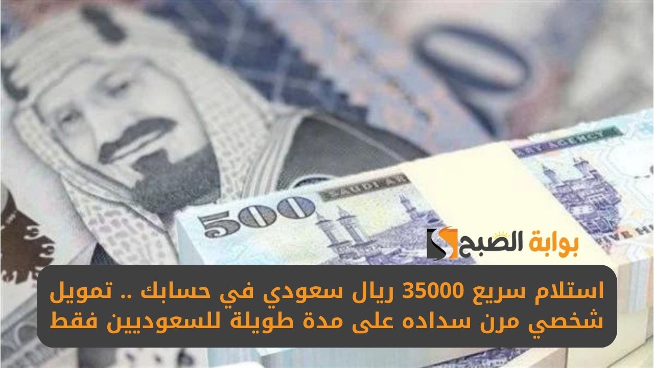 استلام سريع 35000 ريال سعودي في حسابك .. تمويل شخصي مرن سداده على مدة طويلة للسعوديين فقط