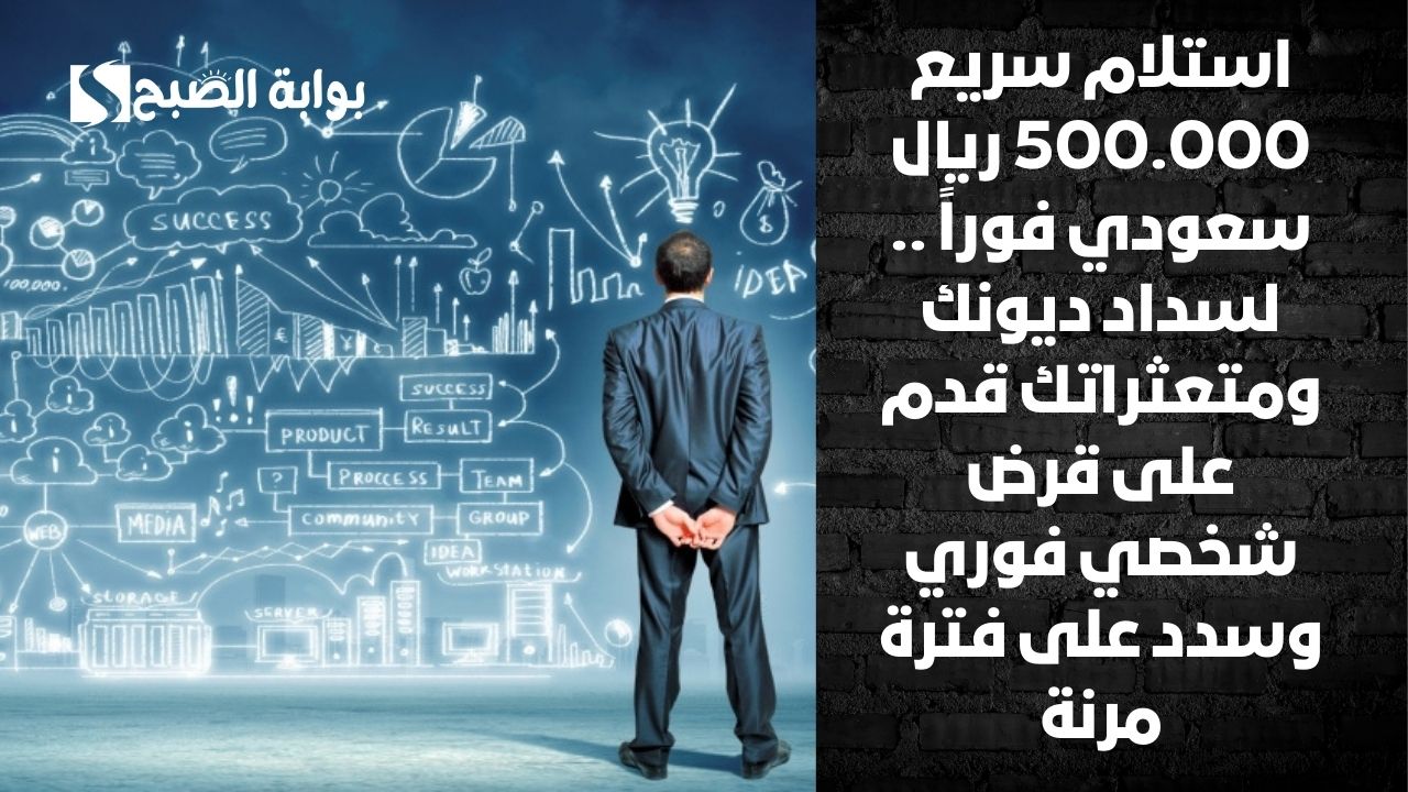 استلام سريع 500.000 ريال سعودي فوراً .. لسداد ديونك ومتعثراتك قدم على قرض شخصي فوري وسدد على فترة مرنة
