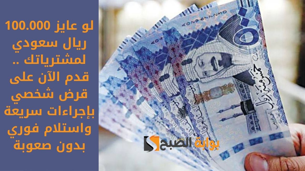 لو عايز 100.000 ريال سعودي لمشترياتك .. قدم الآن على قرض شخصي بإجراءات سريعة واستلام فوري بدون صعوبة