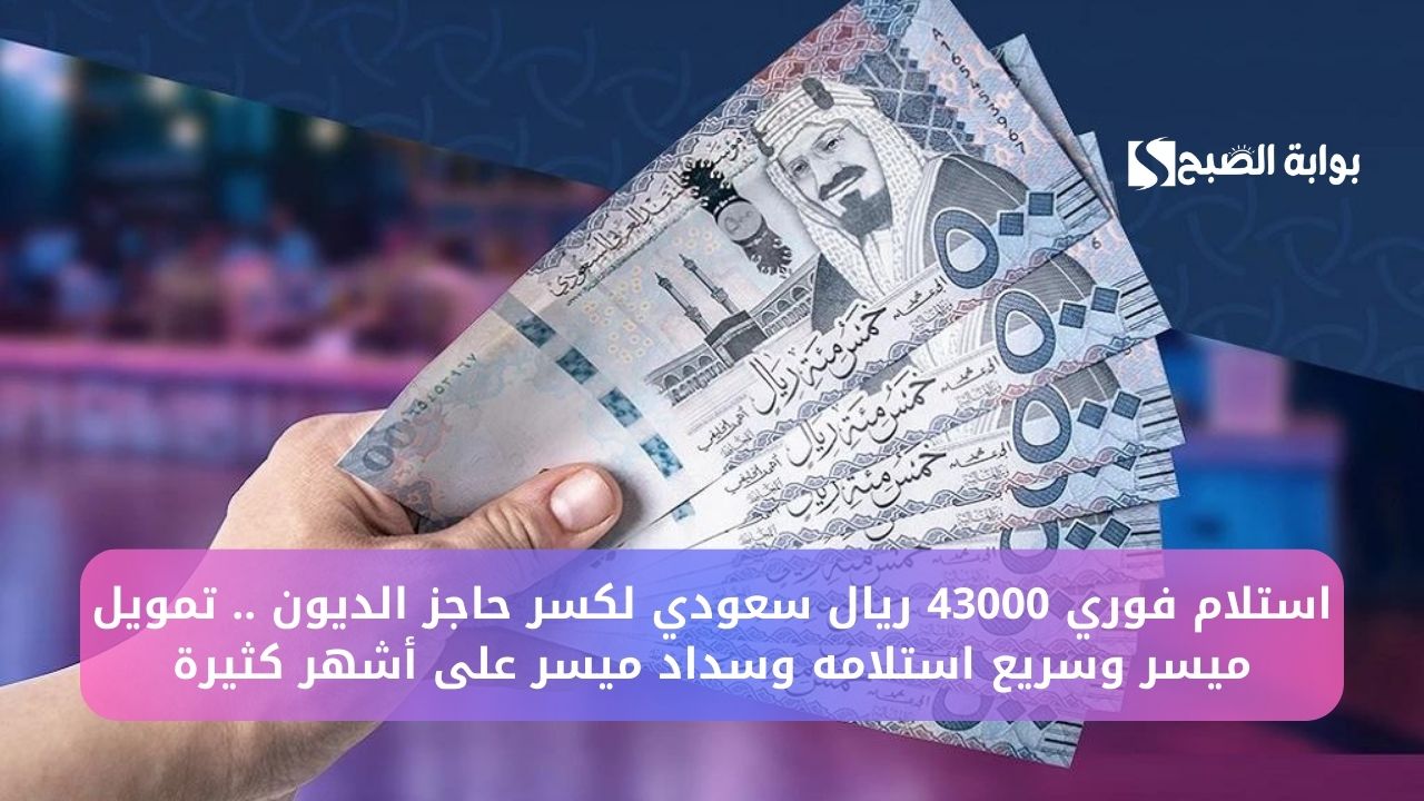 استلام فوري 43000 ريال سعودي لكسر حاجز الديون .. تمويل ميسر وسريع استلامه وسداد ميسر على أشهر كثيرة