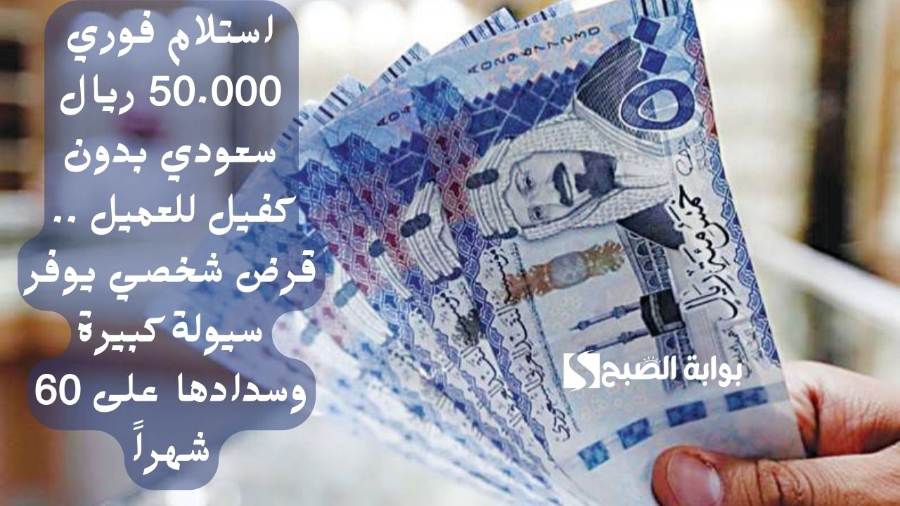 استلام فوري 50.000 ريال سعودي بدون كفيل للعميل .. قرض شخصي يوفر سيولة كبيرة وسدادها على 60 شهراً