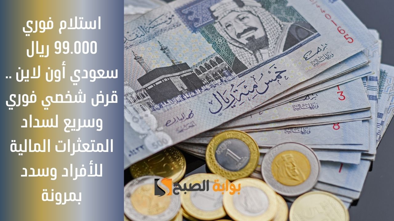 استلام فوري 99.000 ريال سعودي أون لاين .. قرض شخصي فوري وسريع لسداد المتعثرات المالية للأفراد وسدد بمرونة