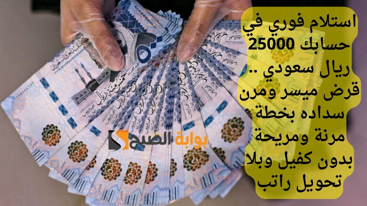 استلام فوري في حسابك 25000 ريال سعودي .. قرض ميسر ومرن سداده بخطة مرنة ومريحة بدون كفيل وبلا تحويل راتب