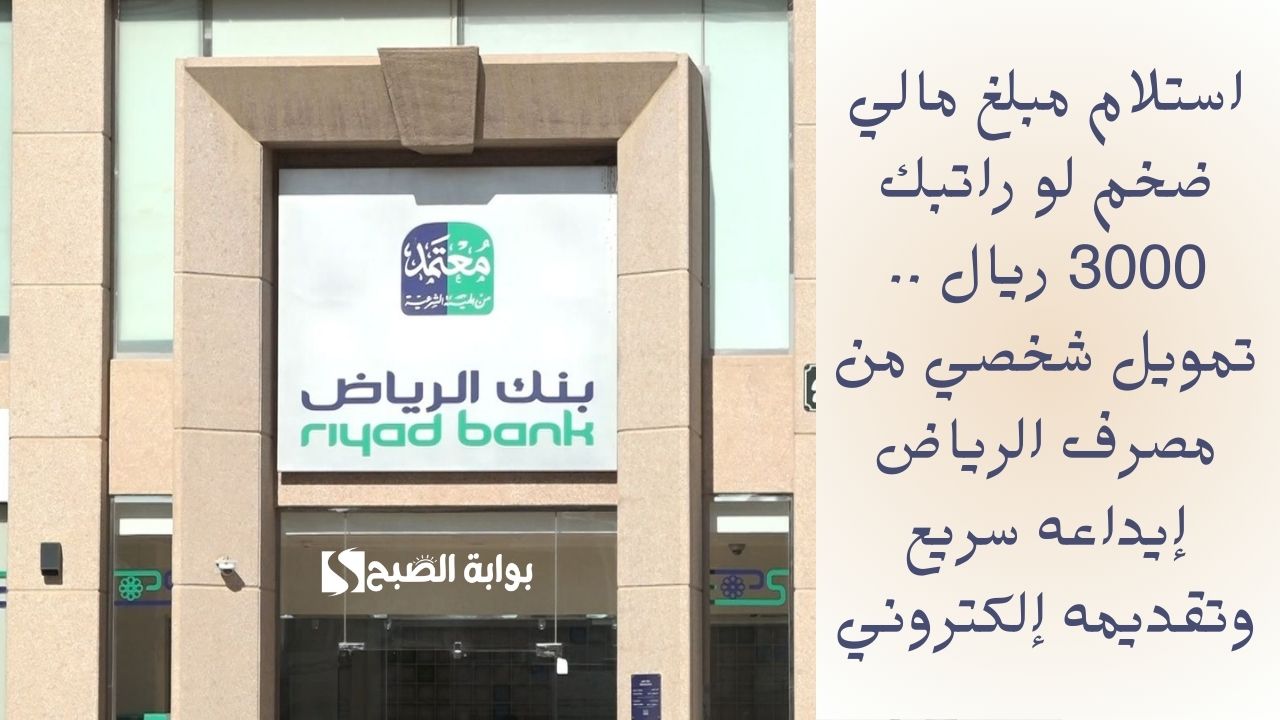استلام مبلغ مالي ضخم لو راتبك 3000 ريال .. تمويل شخصي من مصرف الرياض إيداعه سريع وتقديمه إلكتروني