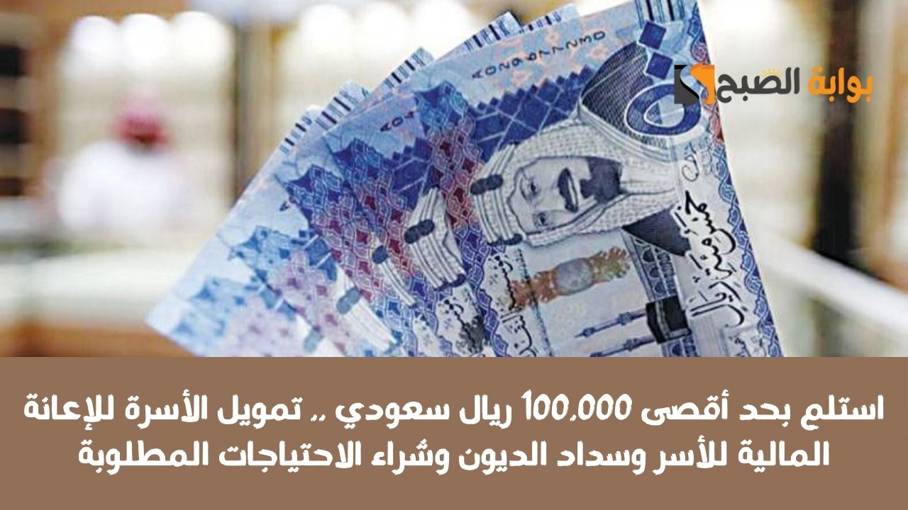 استلم بحد أقصى 100.000 ريال سعودي .. تمويل الأسرة للإعانة المالية للأسر وسداد الديون وشراء الاحتياجات المطلوبة
