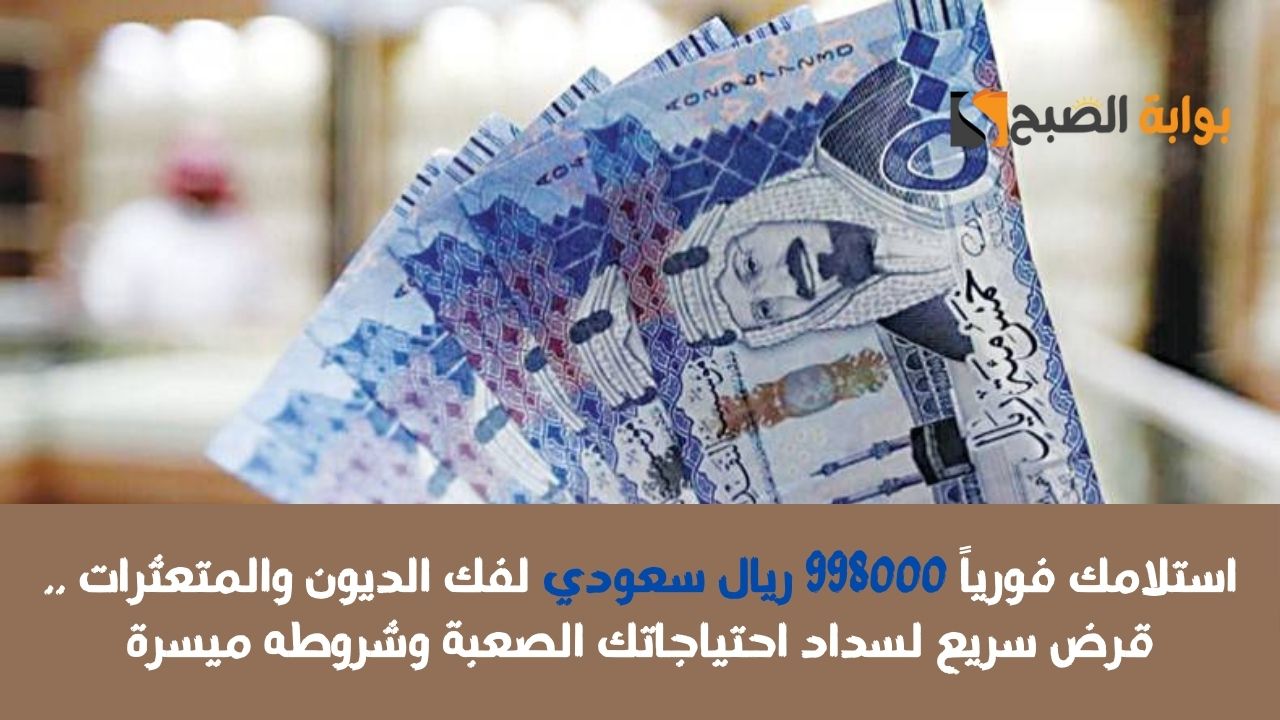 استلام سريع 500.000 ريال سعودي بحسابك فوراً .. لتسد ديونك احصل على تمويل شخصي سريع بشروط وسداد ميسرين !