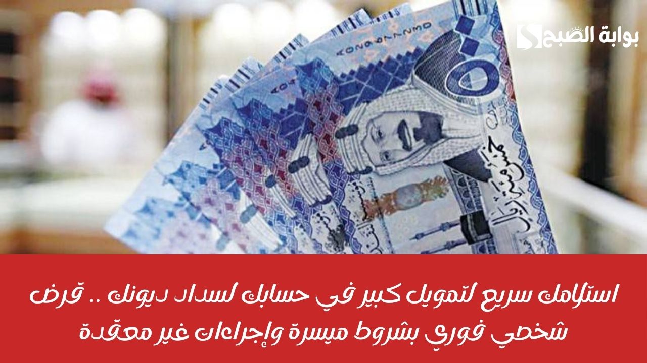 استلامك سريع لتمويل كبير في حسابك لسداد ديونك .. قرض شخصي فوري بشروط ميسرة وإجراءات غير معقدة