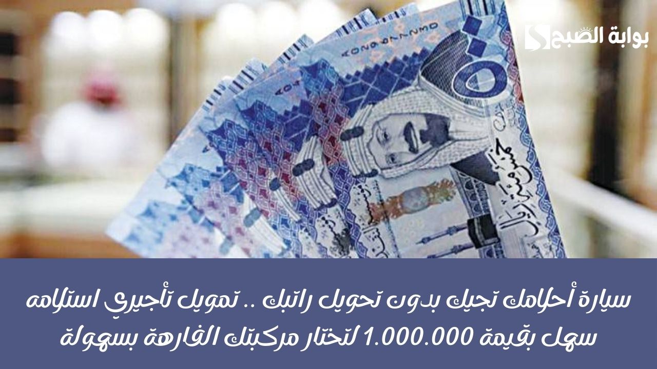 سيارة أحلامك تجيك بدون تحويل راتبك .. تمويل تأجيري استلامه سهل بقيمة 1.000.000 لتختار مركبتك الفارهة بسهولة