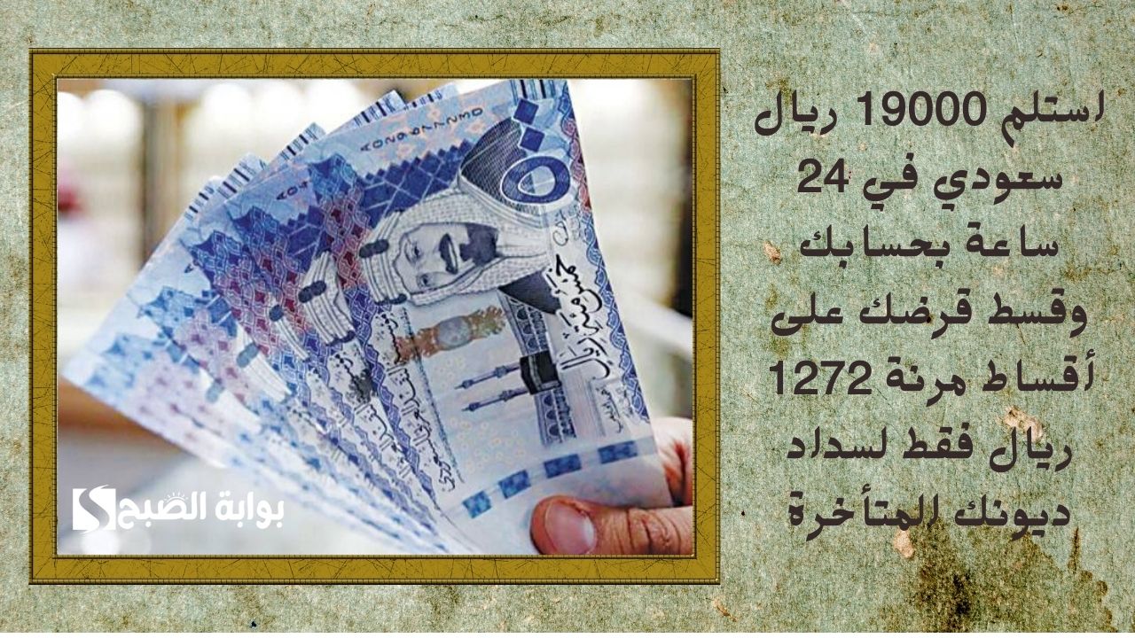 استلم 19000 ريال سعودي في 24 ساعة بحسابك وقسط قرضك على أقساط مرنة 1272 ريال فقط لسداد ديونك المتأخرة