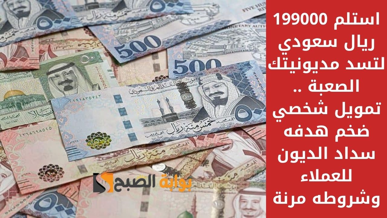 استلم 199000 ريال سعودي لتسد مديونيتك الصعبة .. تمويل شخصي ضخم هدفه سداد الديون للعملاء وشروطه مرنة