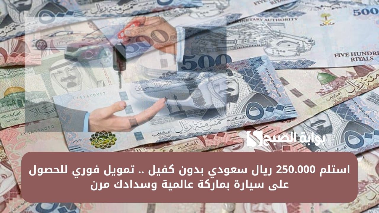 استلم 250.000 ريال سعودي بدون كفيل .. تمويل فوري للحصول على سيارة بماركة عالمية وسدادك مرن