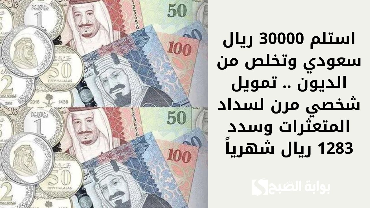استلم 30000 ريال سعودي وتخلص من الديون .. تمويل شخصي مرن لسداد المتعثرات وسدد 1283 ريال شهرياً
