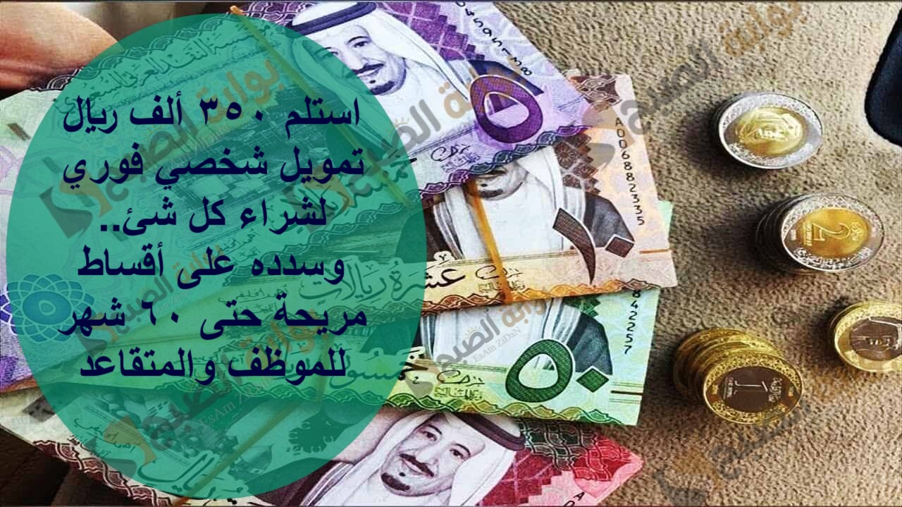 استلم 350 ألف ريال تمويل شخصي فوري لشراء كل شئ..وسدده على أقساط مريحة حتى 60 شهر للموظف والمتقاعد