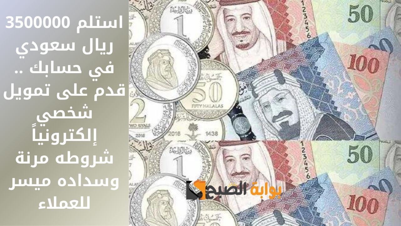 استلم 3500000 ريال سعودي في حسابك .. قدم على تمويل شخصي إلكترونياً شروطه مرنة وسداده ميسر للعملاء