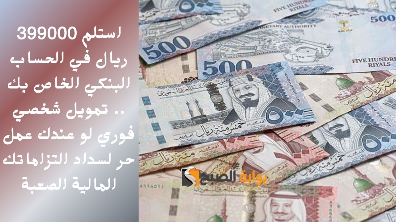 استلم 399000 ريال في الحساب البنكي الخاص بك .. تمويل شخصي فوري لو عندك عمل حر لسداد التزاماتك المالية الصعبة