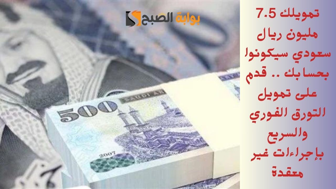 تمويلك 7.5 مليون ريال سعودي سيكونوا بحسابك .. قدم على تمويل التورق الفوري والسريع بإجراءات غير معقدة