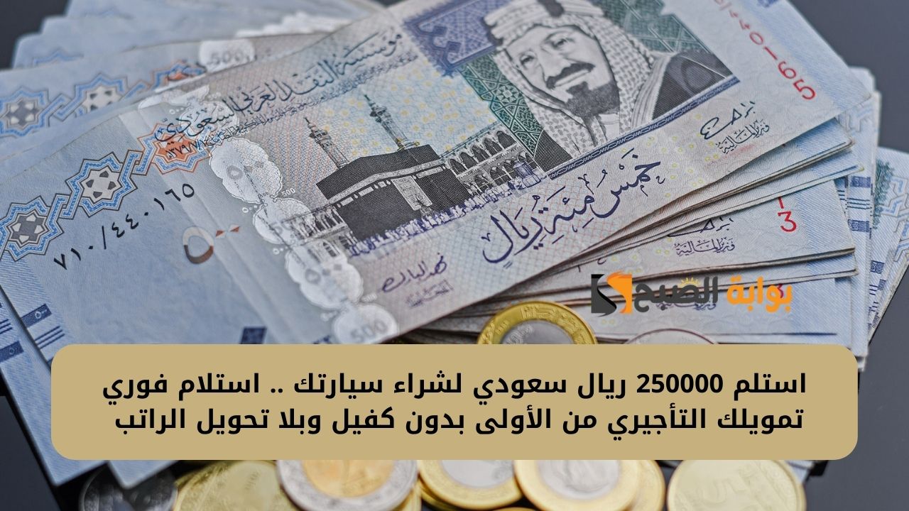 استلم 250000 ريال سعودي لشراء سيارتك .. استلام فوري تمويلك التأجيري من الأولى بدون كفيل وبلا تحويل الراتب