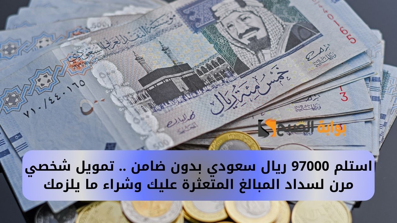 استلم 97000 ريال سعودي بدون ضامن .. تمويل شخصي مرن لسداد المبالغ المتعثرة عليك وشراء ما يلزمك
