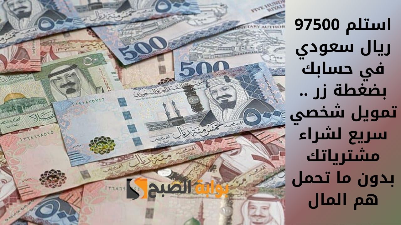 استلم 97500 ريال سعودي في حسابك بضغطة زر .. تمويل شخصي سريع لشراء مشترياتك بدون ما تحمل هم المال