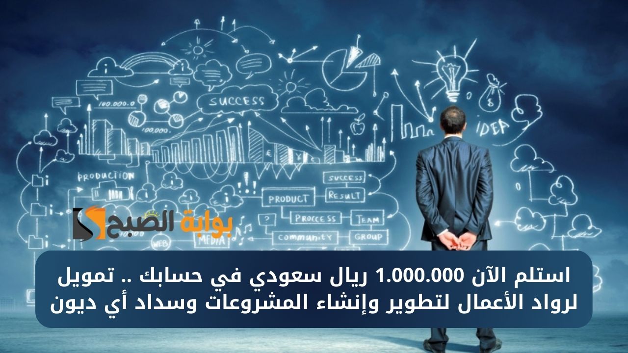 استلم الآن 1.000.000 ريال سعودي في حسابك .. تمويل لرواد الأعمال لتطوير وإنشاء المشروعات وسداد أي ديون