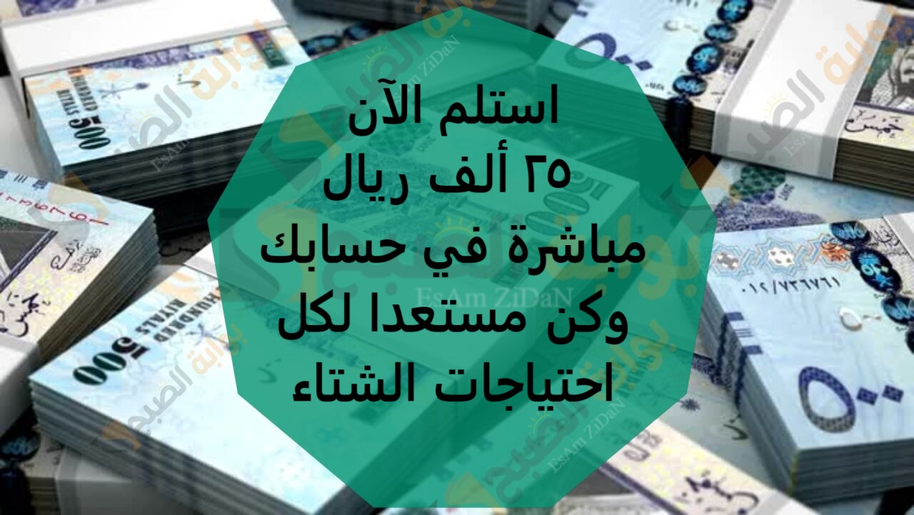 استلم الآن 25 ألف ريال مباشرة في حسابك وكن مستعدا لكل احتياجات الشتاء