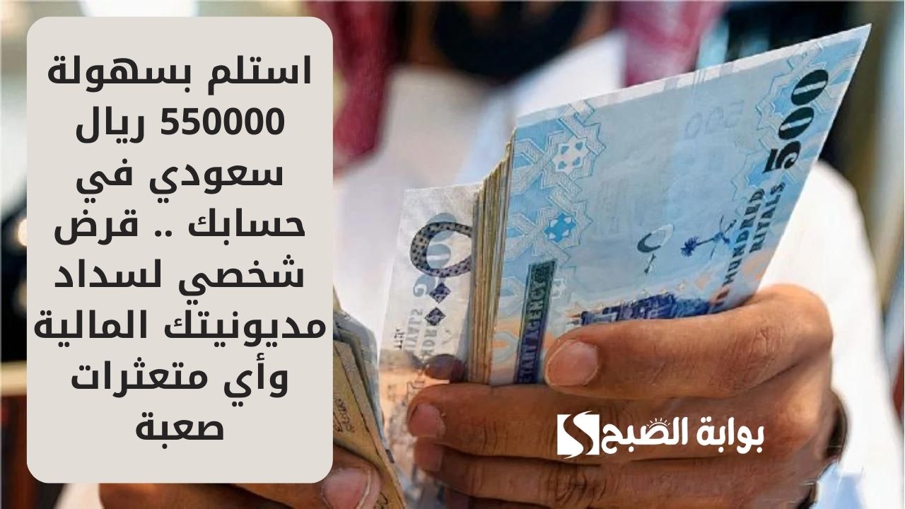 استلم بسهولة 550000 ريال سعودي في حسابك .. قرض شخصي لسداد مديونيتك المالية وأي متعثرات صعبة