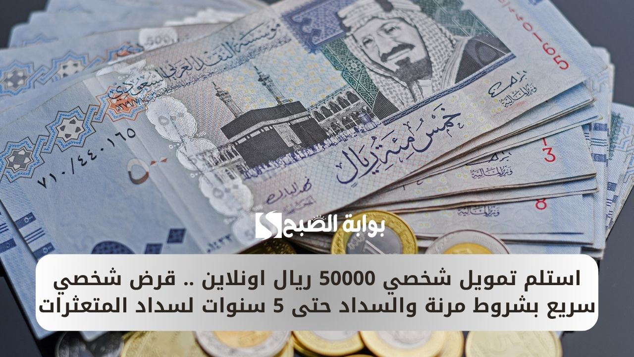 استلم تمويل شخصي 50000 ريال اونلاين .. قرض شخصي سريع بشروط مرنة والسداد حتى 5 سنوات لسداد المتعثرات